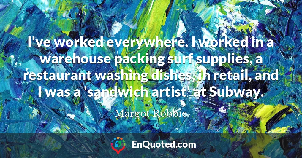 I've worked everywhere. I worked in a warehouse packing surf supplies, a restaurant washing dishes, in retail, and I was a 'sandwich artist' at Subway.