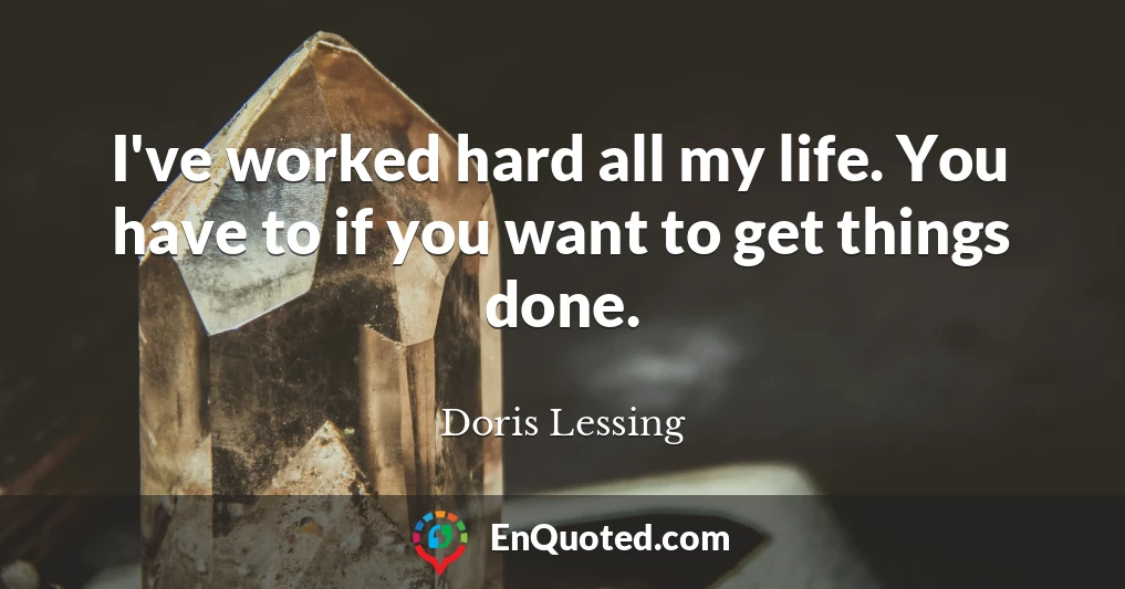 I've worked hard all my life. You have to if you want to get things done.
