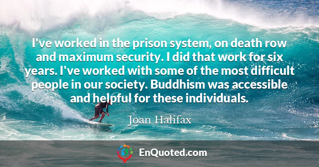 I've worked in the prison system, on death row and maximum security. I did that work for six years. I've worked with some of the most difficult people in our society. Buddhism was accessible and helpful for these individuals.