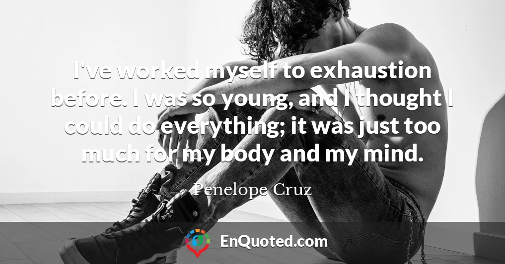 I've worked myself to exhaustion before. I was so young, and I thought I could do everything; it was just too much for my body and my mind.