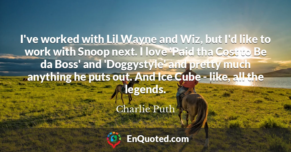 I've worked with Lil Wayne and Wiz, but I'd like to work with Snoop next. I love 'Paid tha Cost to Be da Boss' and 'Doggystyle' and pretty much anything he puts out. And Ice Cube - like, all the legends.