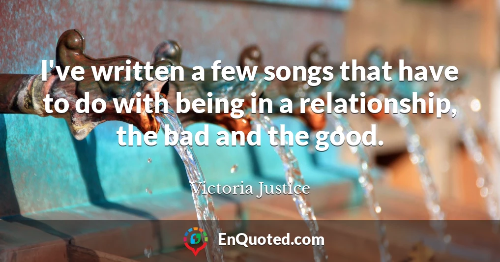 I've written a few songs that have to do with being in a relationship, the bad and the good.