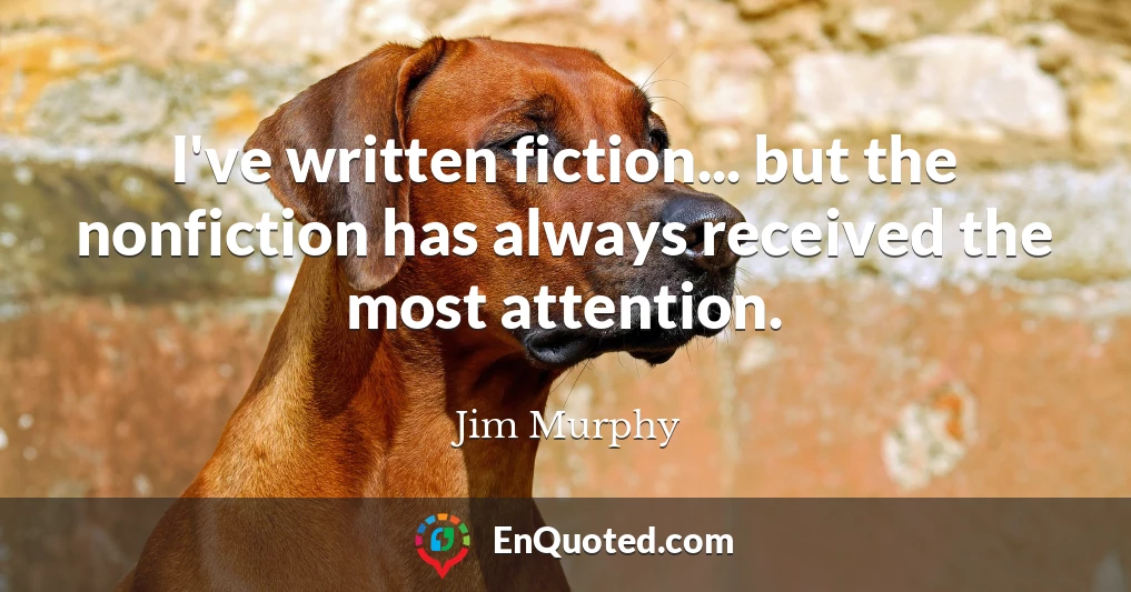 I've written fiction... but the nonfiction has always received the most attention.