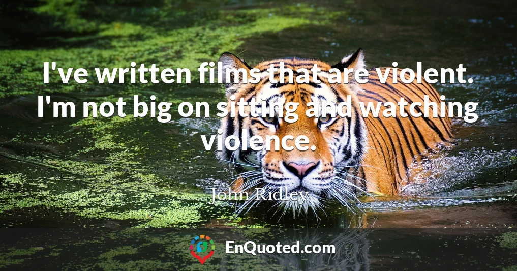 I've written films that are violent. I'm not big on sitting and watching violence.