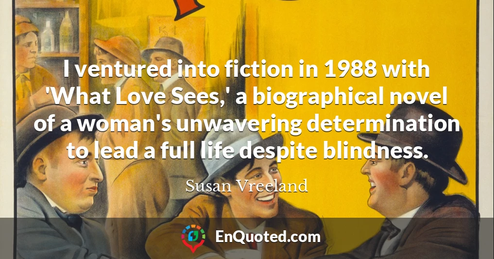 I ventured into fiction in 1988 with 'What Love Sees,' a biographical novel of a woman's unwavering determination to lead a full life despite blindness.