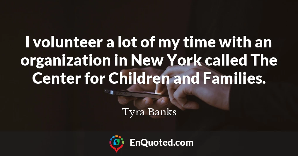 I volunteer a lot of my time with an organization in New York called The Center for Children and Families.