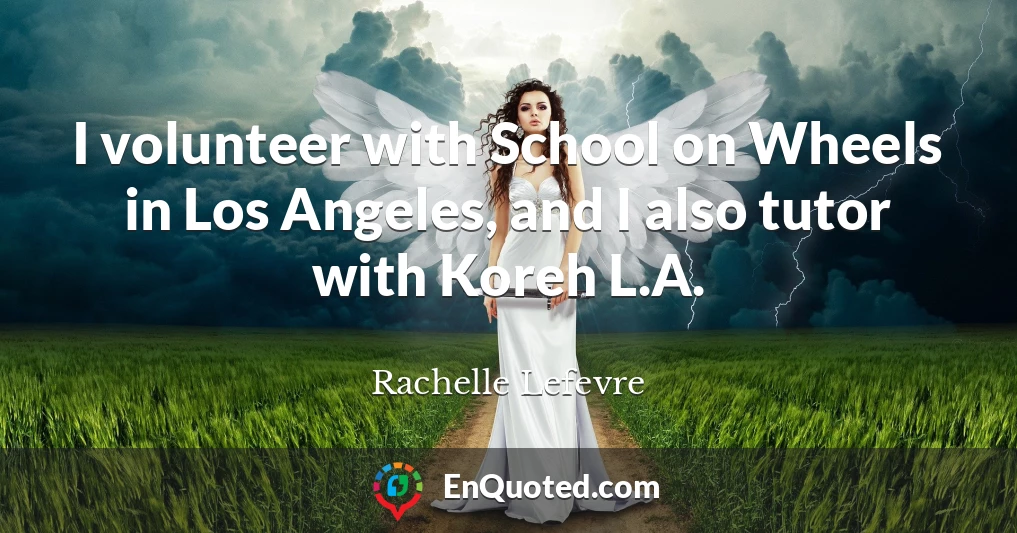 I volunteer with School on Wheels in Los Angeles, and I also tutor with Koreh L.A.
