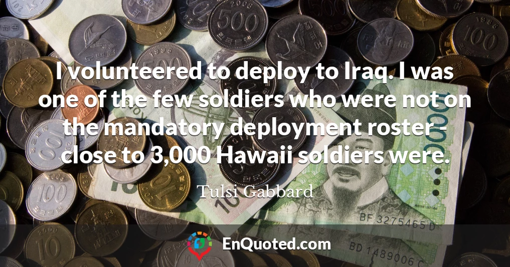 I volunteered to deploy to Iraq. I was one of the few soldiers who were not on the mandatory deployment roster - close to 3,000 Hawaii soldiers were.