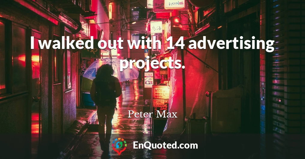 I walked out with 14 advertising projects.