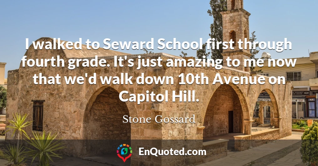 I walked to Seward School first through fourth grade. It's just amazing to me now that we'd walk down 10th Avenue on Capitol Hill.