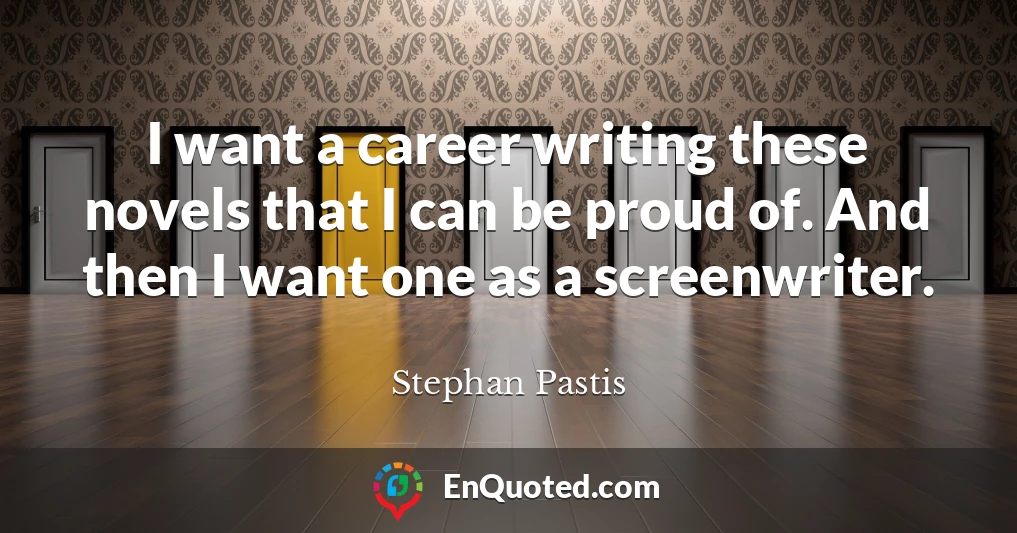 I want a career writing these novels that I can be proud of. And then I want one as a screenwriter.
