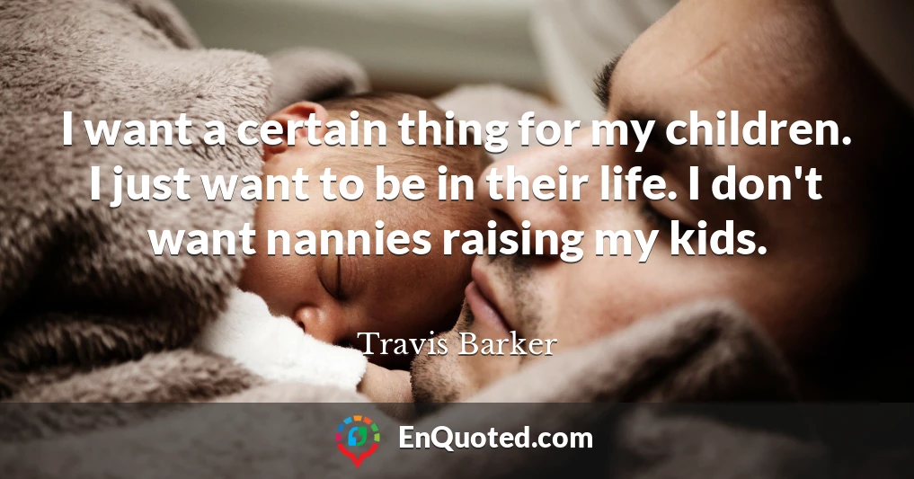 I want a certain thing for my children. I just want to be in their life. I don't want nannies raising my kids.