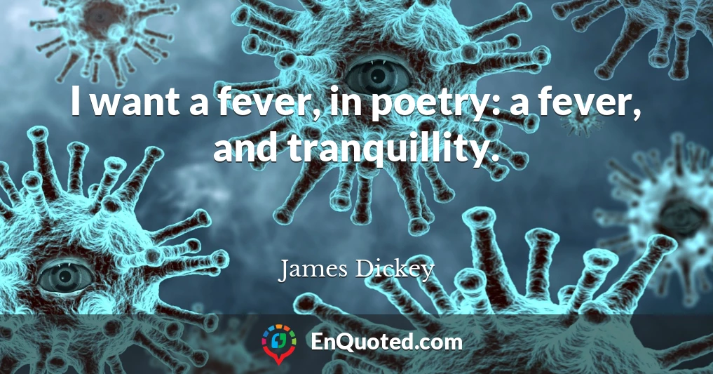 I want a fever, in poetry: a fever, and tranquillity.
