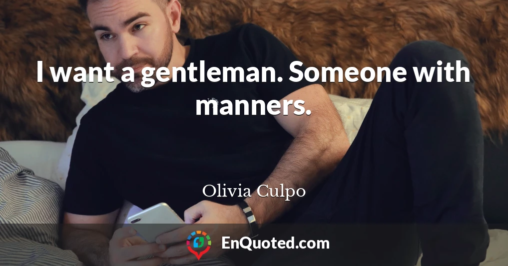 I want a gentleman. Someone with manners.