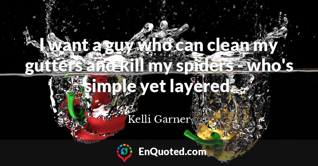 I want a guy who can clean my gutters and kill my spiders - who's simple yet layered.