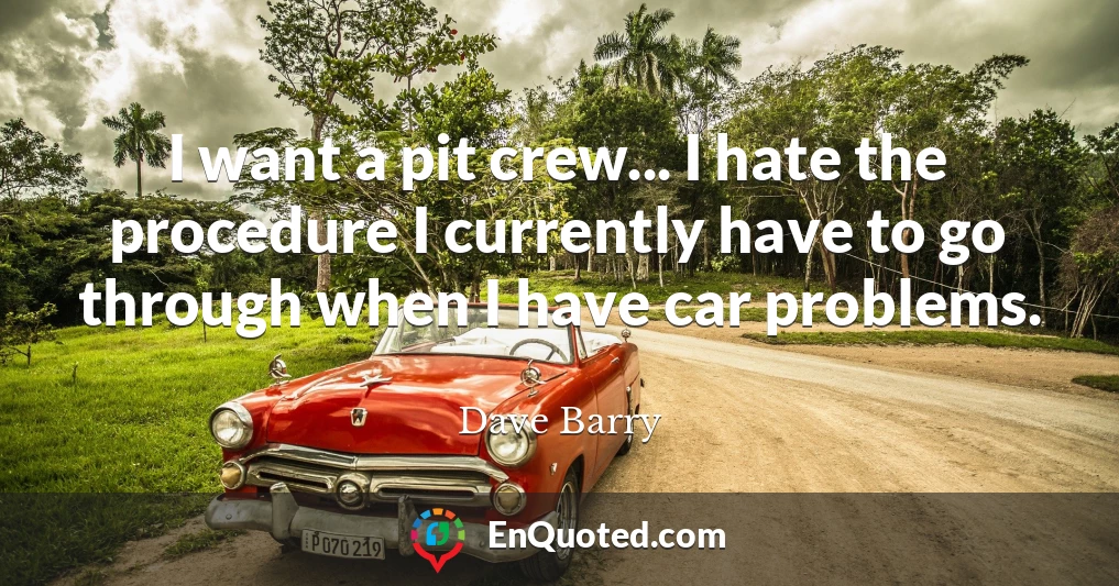 I want a pit crew... I hate the procedure I currently have to go through when I have car problems.