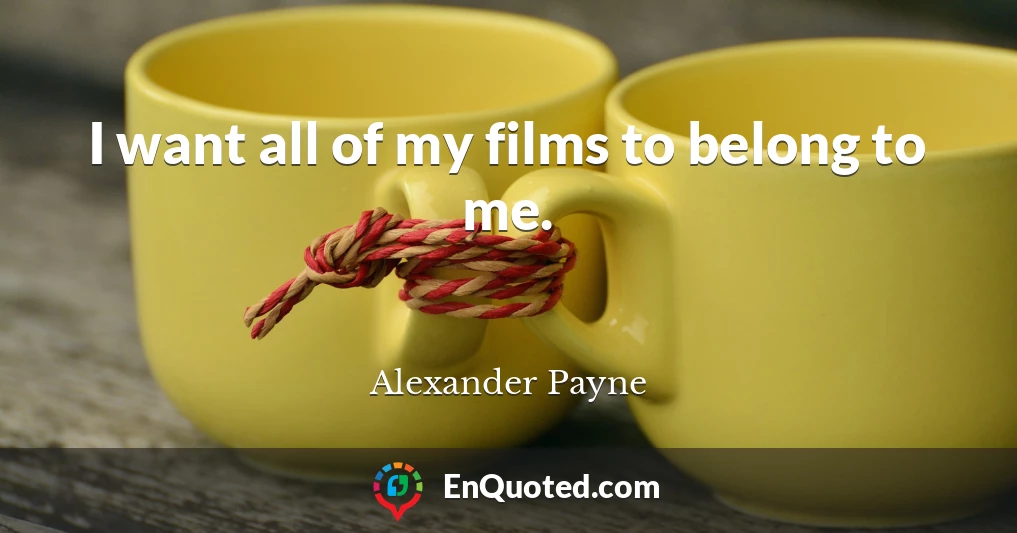 I want all of my films to belong to me.