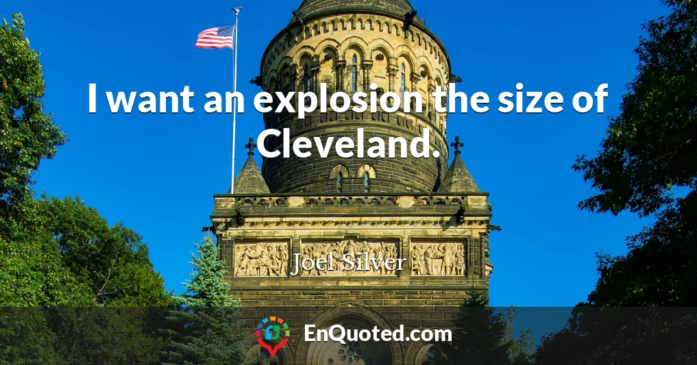 I want an explosion the size of Cleveland.