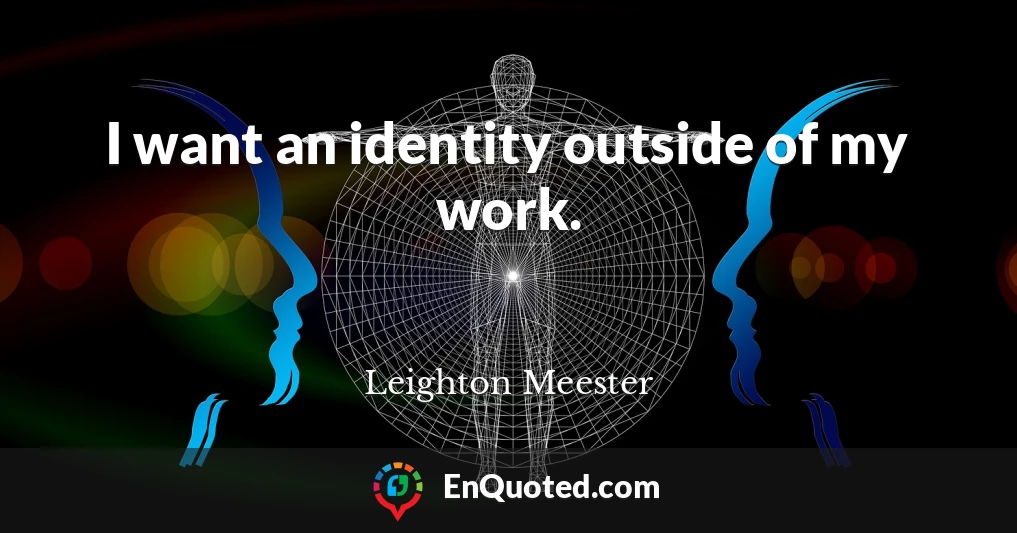 I want an identity outside of my work.