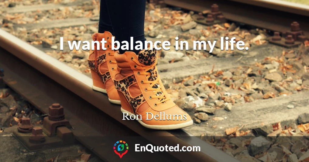 I want balance in my life.