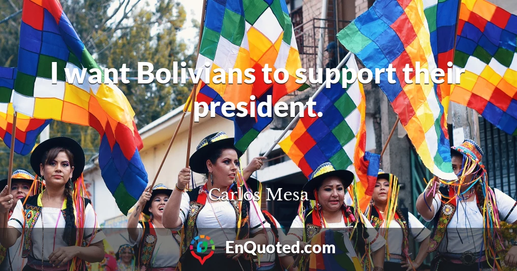 I want Bolivians to support their president.