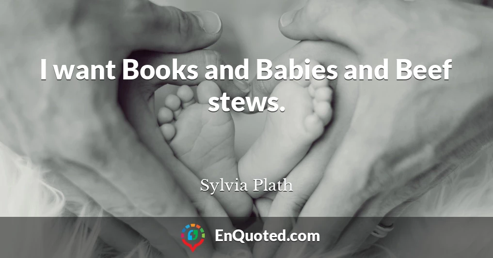 I want Books and Babies and Beef stews.