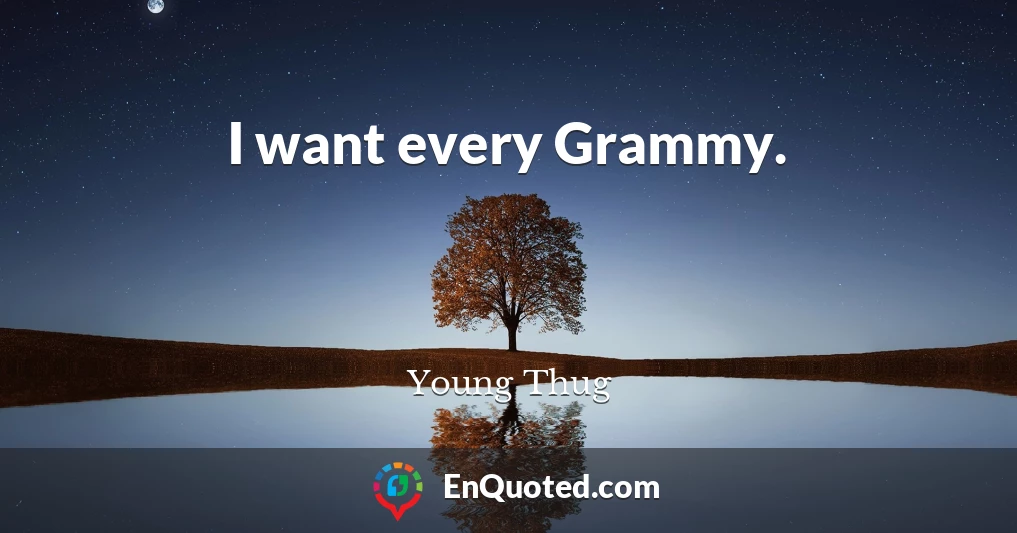 I want every Grammy.
