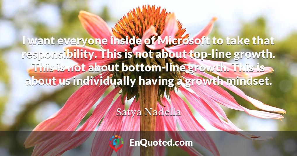I want everyone inside of Microsoft to take that responsibility. This is not about top-line growth. This is not about bottom-line growth. This is about us individually having a growth mindset.