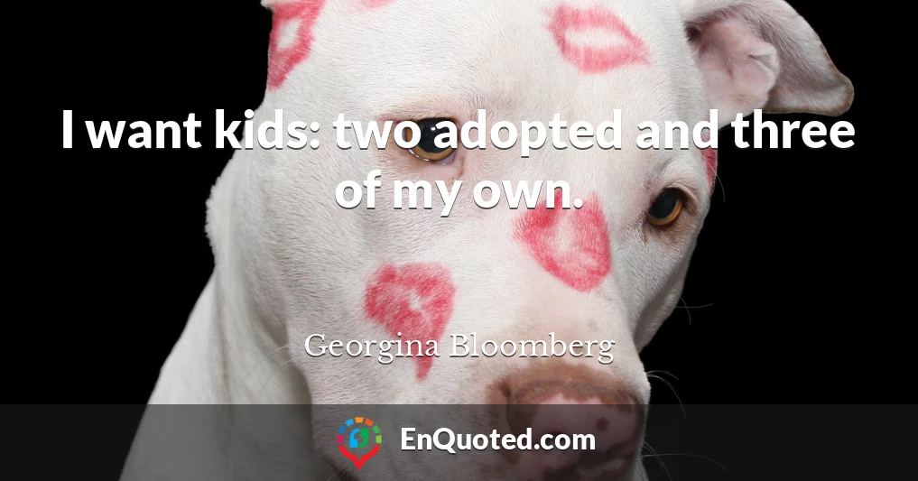 I want kids: two adopted and three of my own.