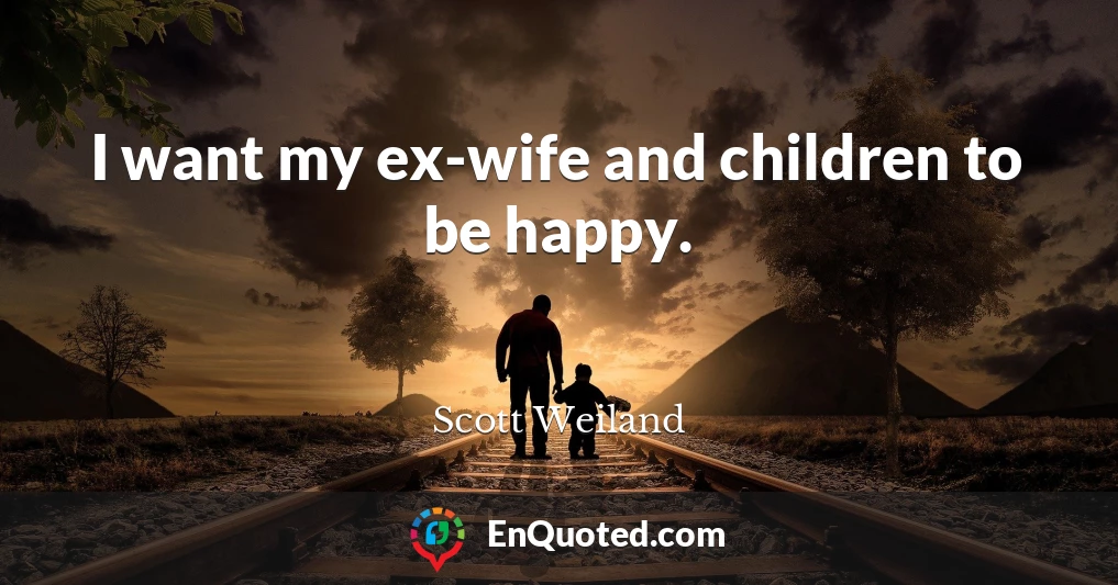 I want my ex-wife and children to be happy.