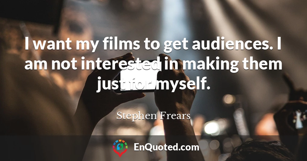 I want my films to get audiences. I am not interested in making them just for myself.