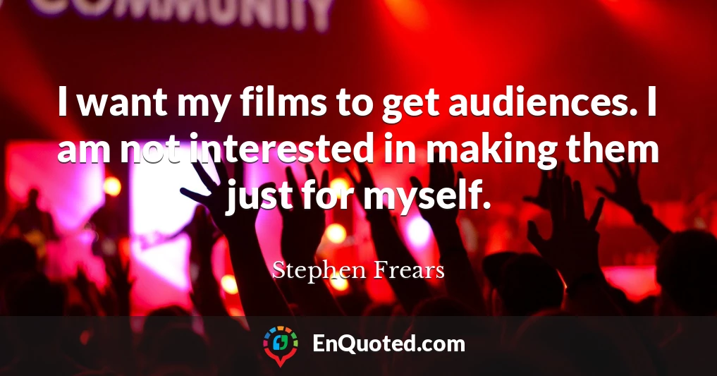 I want my films to get audiences. I am not interested in making them just for myself.