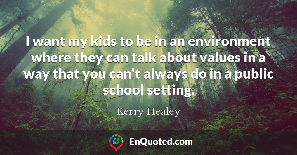 I want my kids to be in an environment where they can talk about values in a way that you can't always do in a public school setting.
