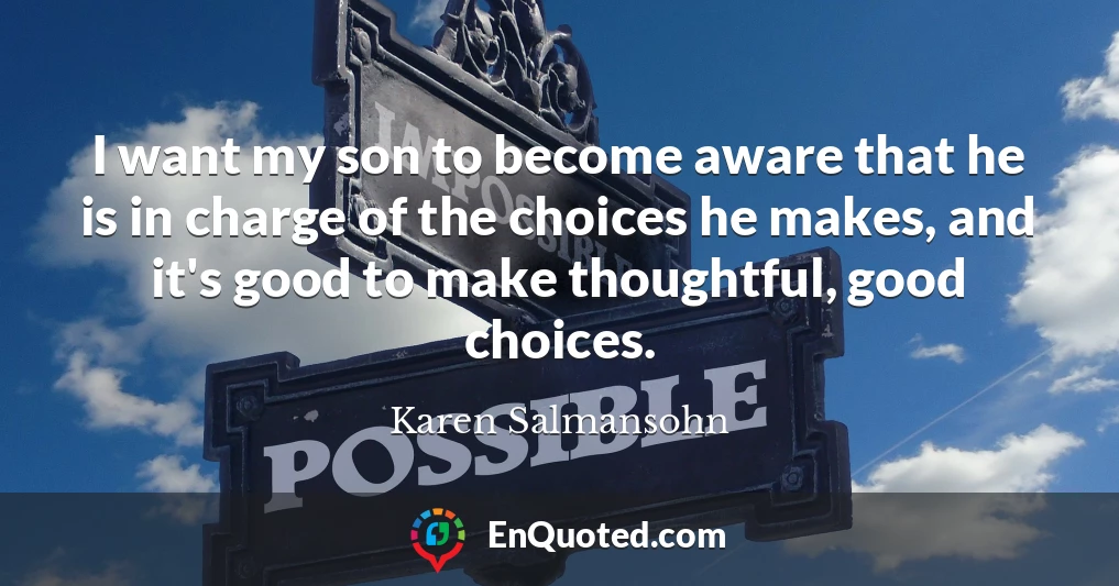 I want my son to become aware that he is in charge of the choices he makes, and it's good to make thoughtful, good choices.