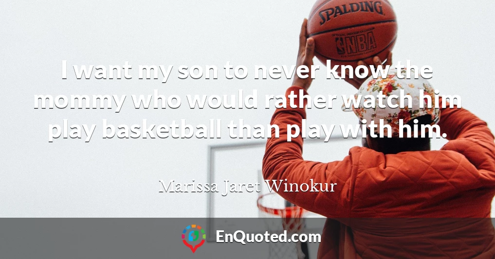 I want my son to never know the mommy who would rather watch him play basketball than play with him.