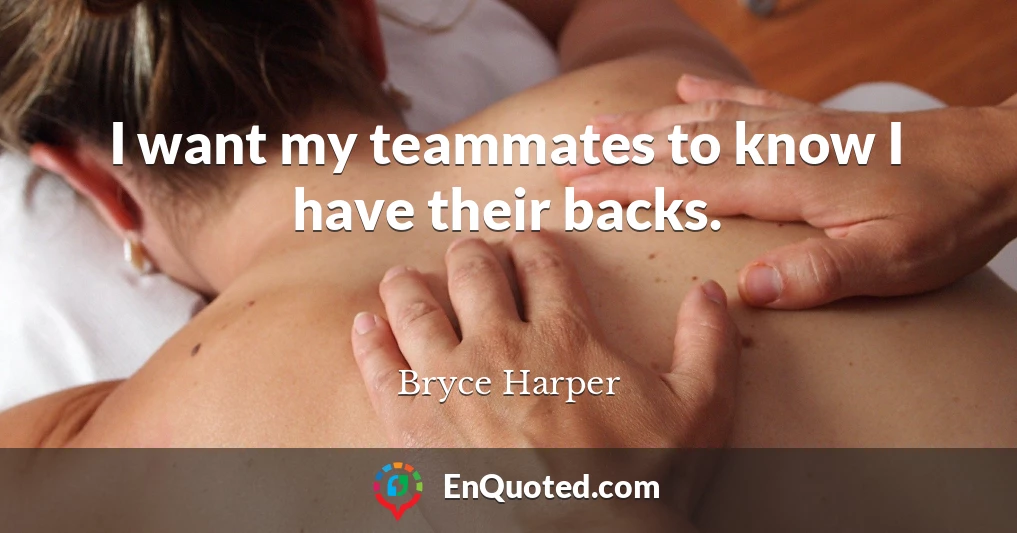 I want my teammates to know I have their backs.