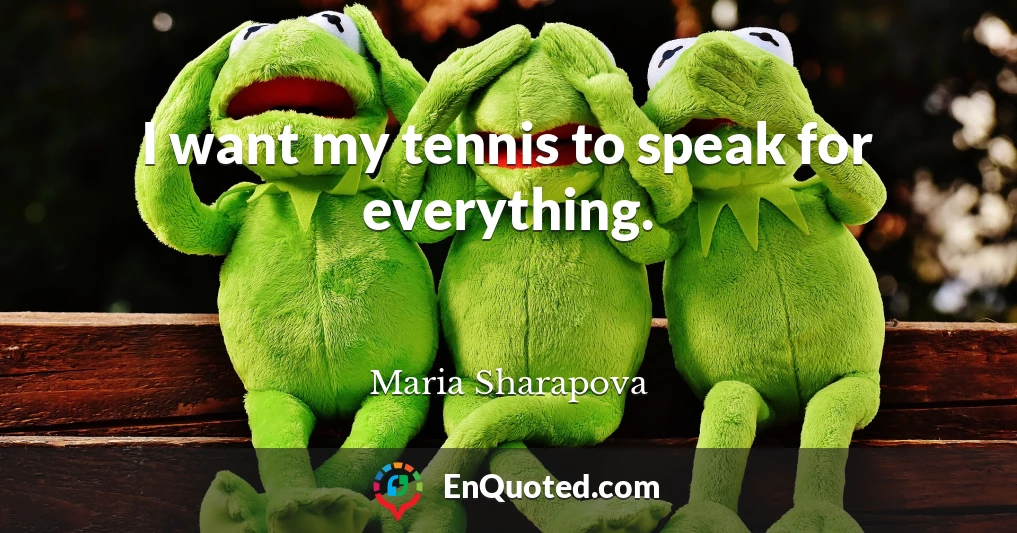 I want my tennis to speak for everything.
