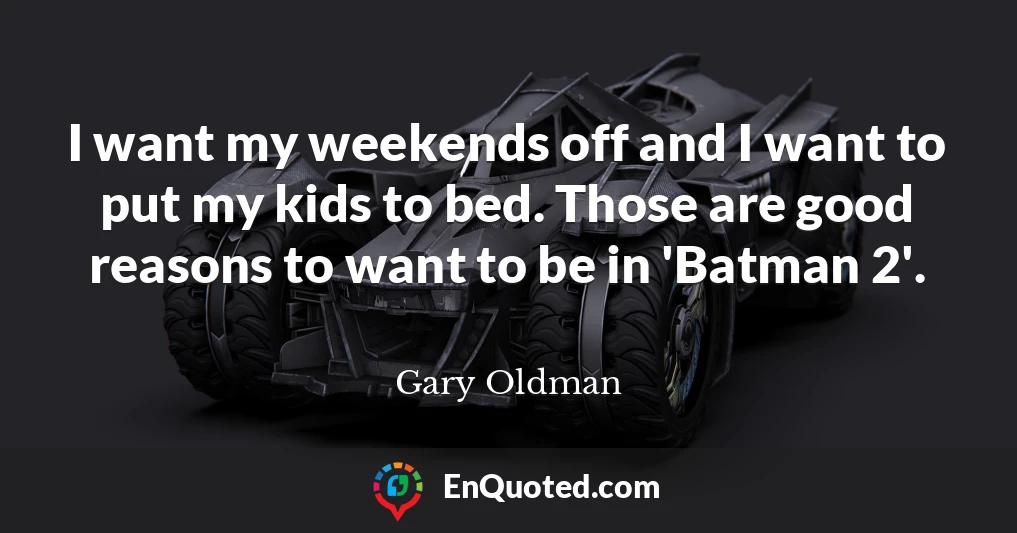 I want my weekends off and I want to put my kids to bed. Those are good reasons to want to be in 'Batman 2'.