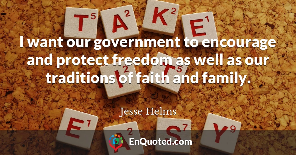 I want our government to encourage and protect freedom as well as our traditions of faith and family.