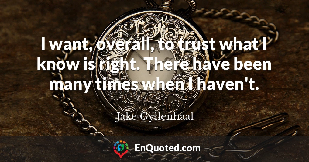 I want, overall, to trust what I know is right. There have been many times when I haven't.
