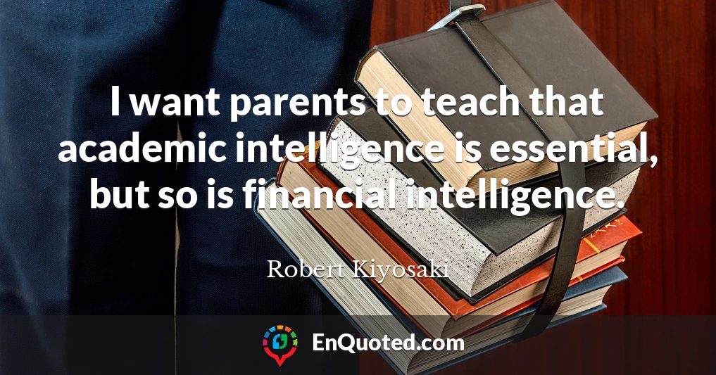 I want parents to teach that academic intelligence is essential, but so is financial intelligence.