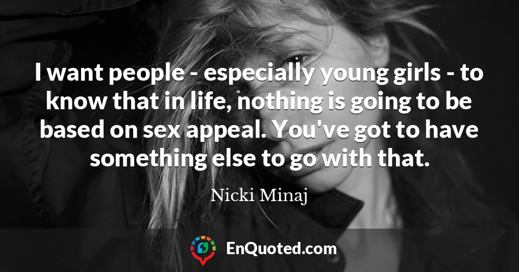 I want people - especially young girls - to know that in life, nothing is going to be based on sex appeal. You've got to have something else to go with that.