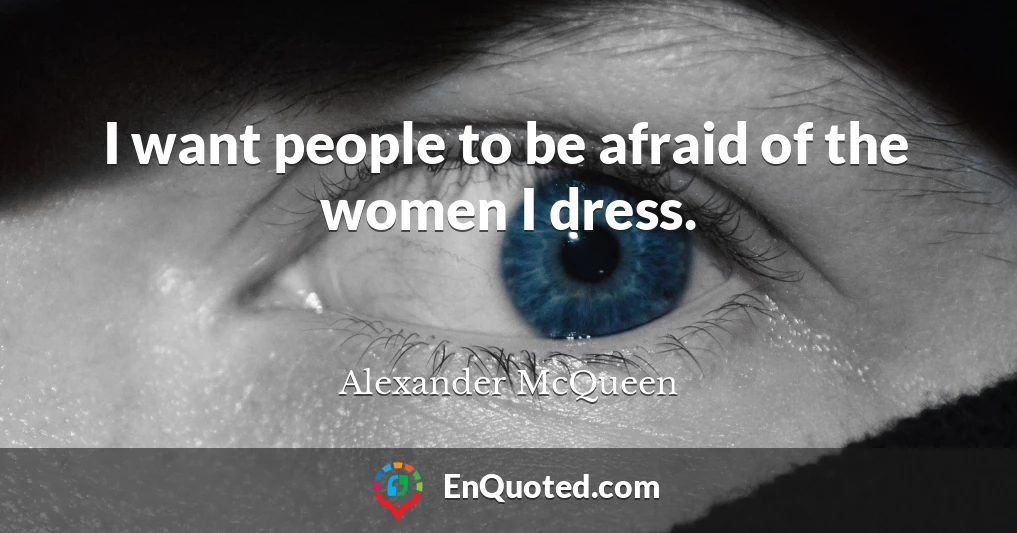 I want people to be afraid of the women I dress.
