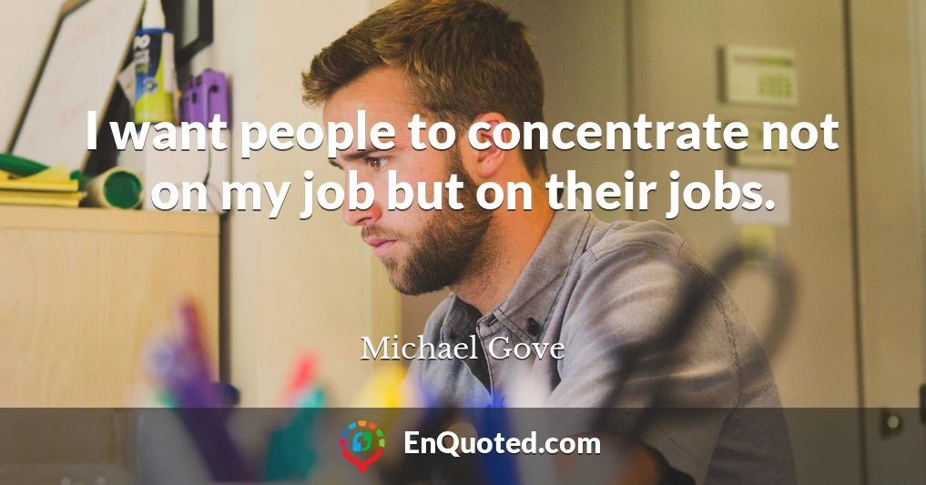 I want people to concentrate not on my job but on their jobs.