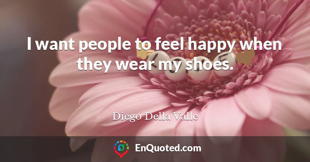 I want people to feel happy when they wear my shoes.