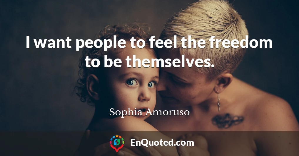 I want people to feel the freedom to be themselves.