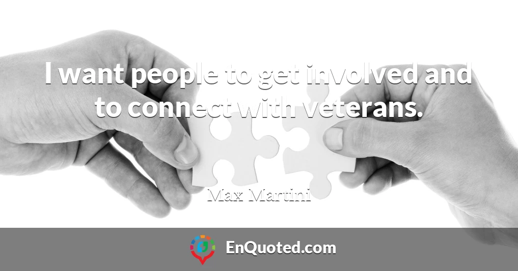 I want people to get involved and to connect with veterans.