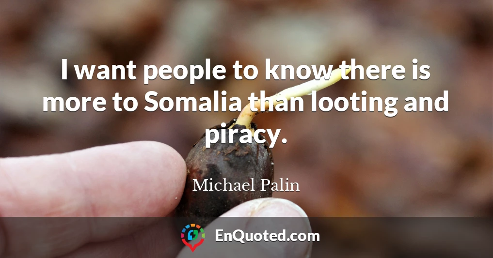 I want people to know there is more to Somalia than looting and piracy.