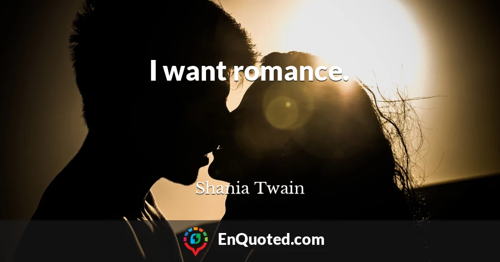 I want romance.