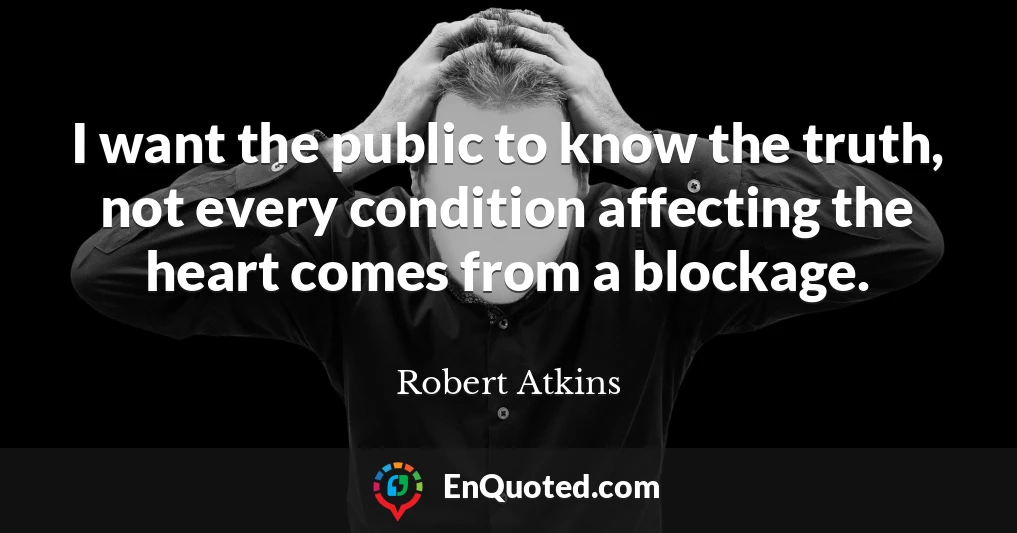 I want the public to know the truth, not every condition affecting the heart comes from a blockage.
